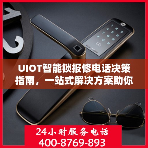 UIOT智能锁报修电话决策指南，一站式解决方案助你轻松解决问题