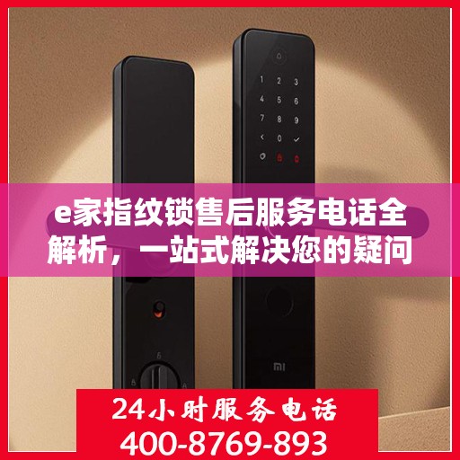 e家指纹锁售后服务电话全解析，一站式解决您的疑问和需求