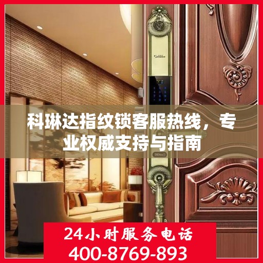 科琳达指纹锁客服热线，专业权威支持与指南