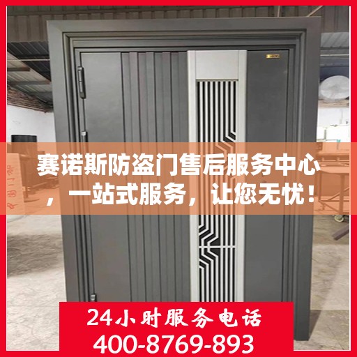 赛诺斯防盗门售后服务中心，一站式服务，让您无忧！