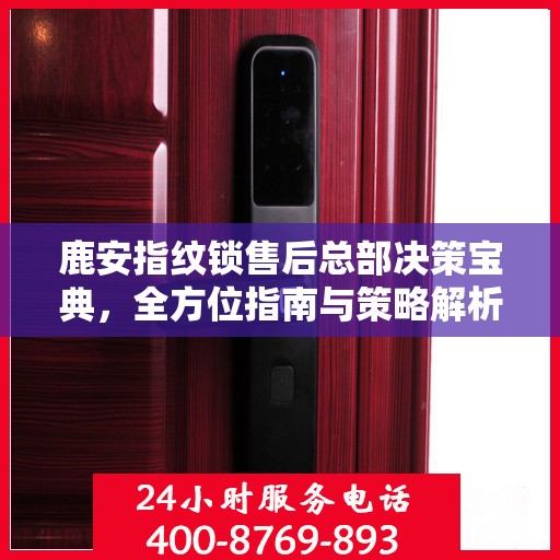 鹿安指纹锁售后总部决策宝典，全方位指南与策略解析