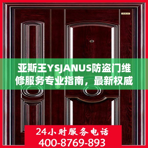 亚斯王YSJANUS防盗门维修服务专业指南，最新权威推荐解析
