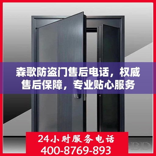 森歌防盗门售后电话，权威售后保障，专业贴心服务