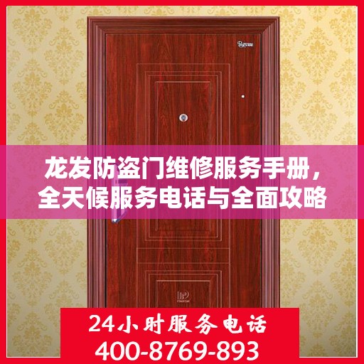 龙发防盗门维修服务手册，全天候服务电话与全面攻略解析
