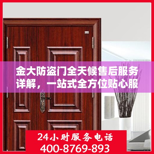金大防盗门全天候售后服务详解，一站式全方位贴心服务攻略