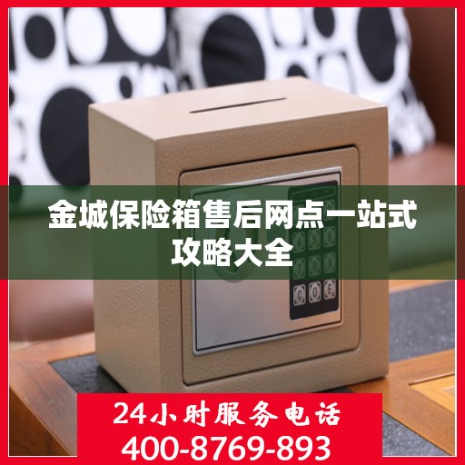 金城保险箱售后网点一站式攻略大全