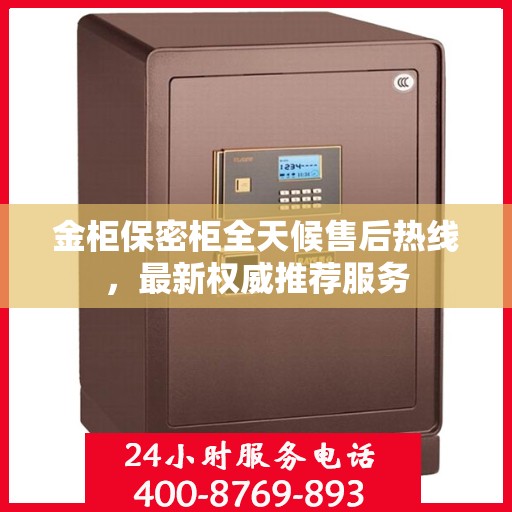 金柜保密柜全天候售后热线，最新权威推荐服务