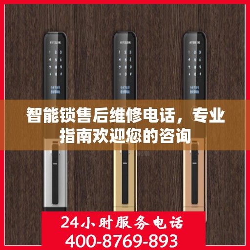 智能锁售后维修电话，专业指南欢迎您的咨询