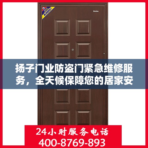 扬子门业防盗门紧急维修服务，全天候保障您的居家安全权威推荐