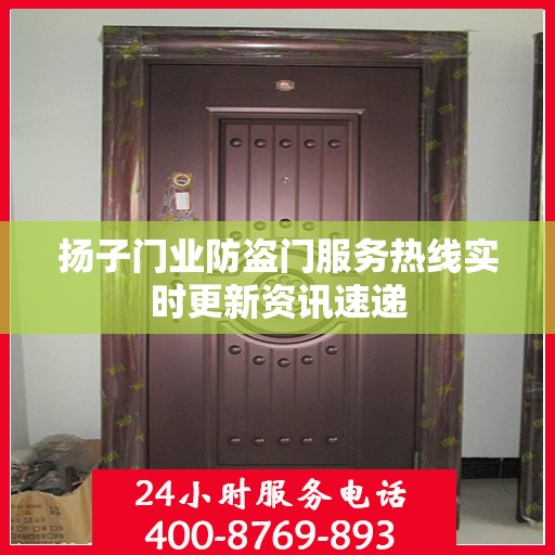 扬子门业防盗门服务热线实时更新资讯速递