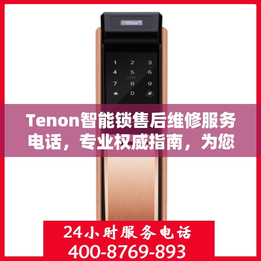 Tenon智能锁售后维修服务电话，专业权威指南，为您的安全保驾护航