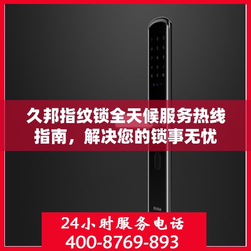 久邦指纹锁全天候服务热线指南，解决您的锁事无忧