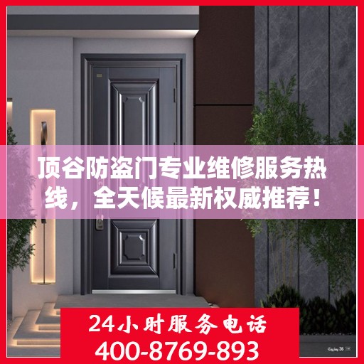 顶谷防盗门专业维修服务热线，全天候最新权威推荐！