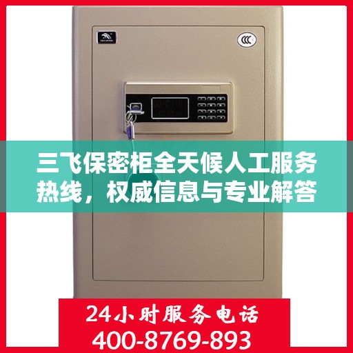 三飞保密柜全天候人工服务热线，权威信息与专业解答