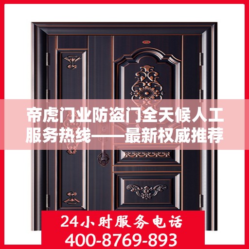 帝虎门业防盗门全天候人工服务热线——最新权威推荐，专业守护您的安全门户