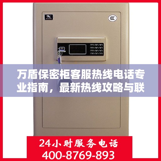 万盾保密柜客服热线电话专业指南，最新热线攻略与联系方式
