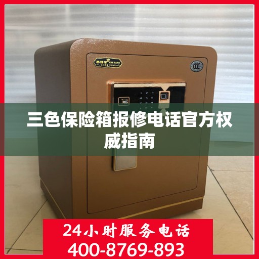 三色保险箱报修电话官方权威指南