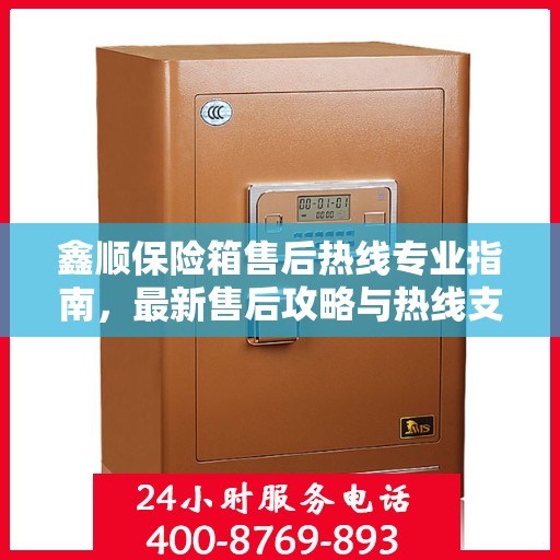 鑫顺保险箱售后热线专业指南，最新售后攻略与热线支持