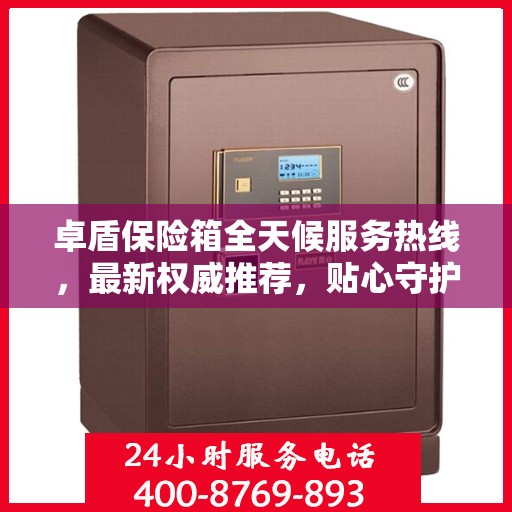 卓盾保险箱全天候服务热线，最新权威推荐，贴心守护您的安全需求