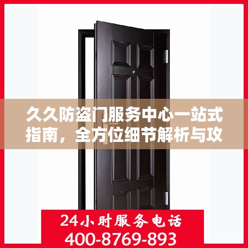 久久防盗门服务中心一站式指南，全方位细节解析与攻略