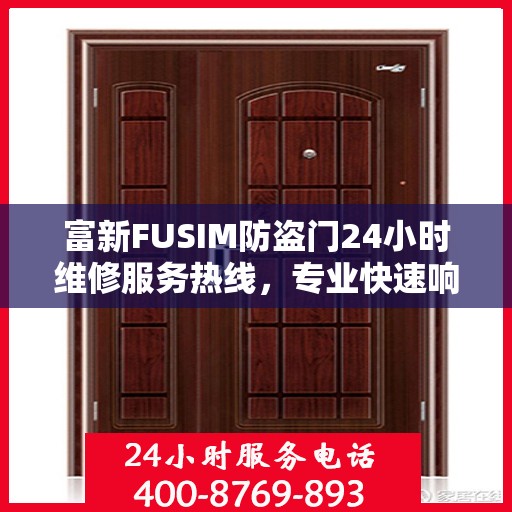 富新FUSIM防盗门24小时维修服务热线，专业快速响应最新权威推荐