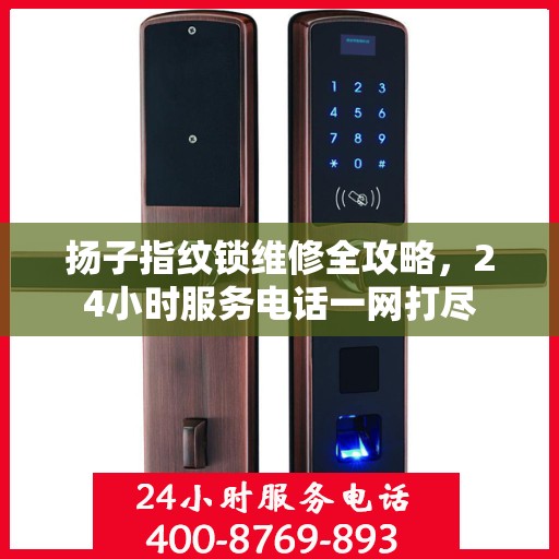扬子指纹锁维修全攻略，24小时服务电话一网打尽