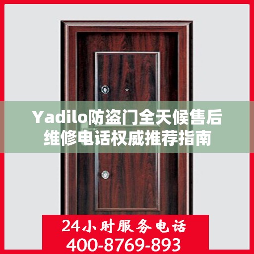 Yadilo防盗门全天候售后维修电话权威推荐指南