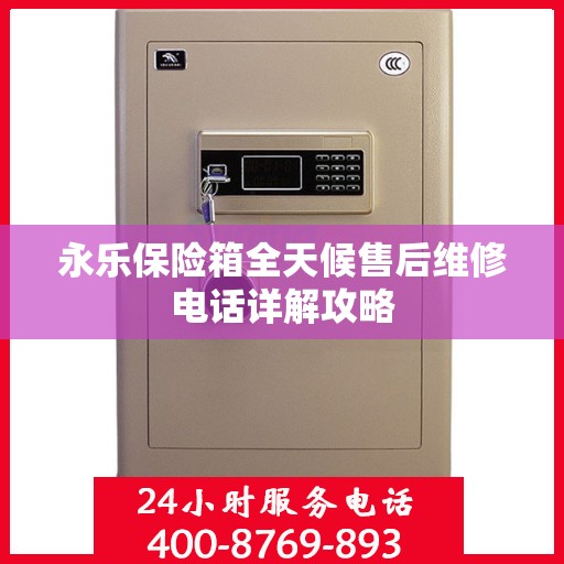永乐保险箱全天候售后维修电话详解攻略