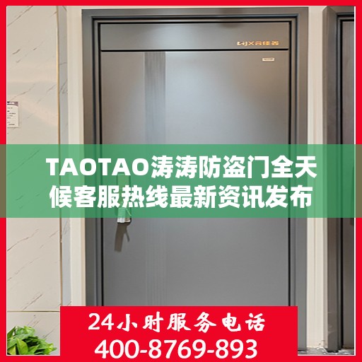 TAOTAO涛涛防盗门全天候客服热线最新资讯发布