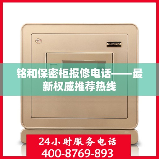 铭和保密柜报修电话——最新权威推荐热线