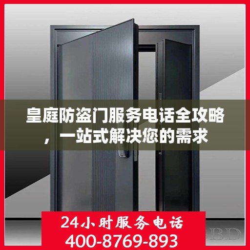 皇庭防盗门服务电话全攻略，一站式解决您的需求