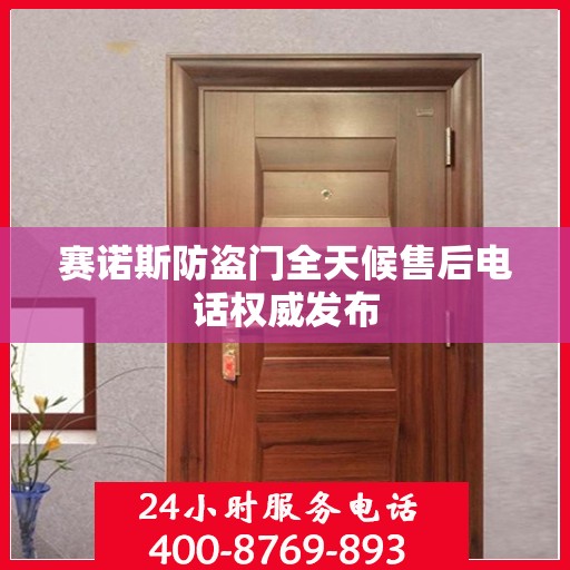 赛诺斯防盗门全天候售后电话权威发布