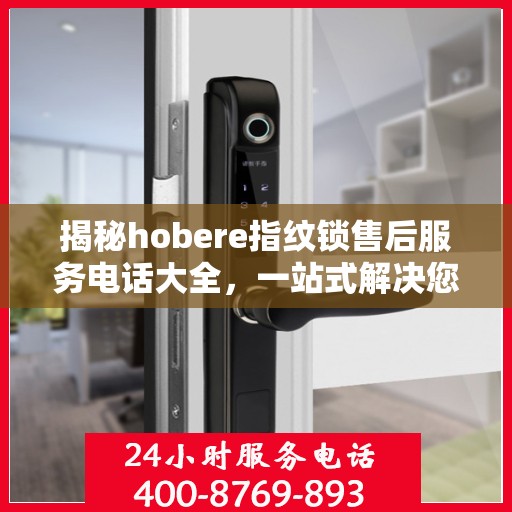 揭秘hobere指纹锁售后服务电话大全，一站式解决您的疑问和需求！
