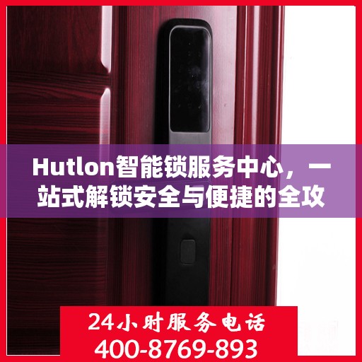 Hutlon智能锁服务中心，一站式解锁安全与便捷的全攻略