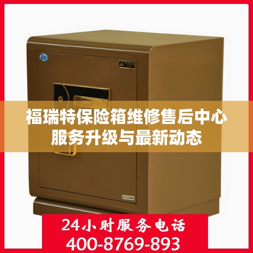 福瑞特保险箱维修售后中心服务升级与最新动态