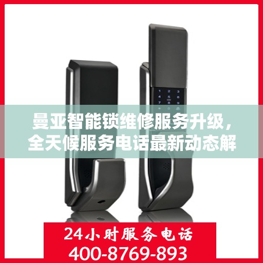 曼亚智能锁维修服务升级，全天候服务电话最新动态解读