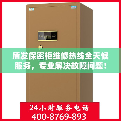 盾发保密柜维修热线全天候服务，专业解决故障问题！