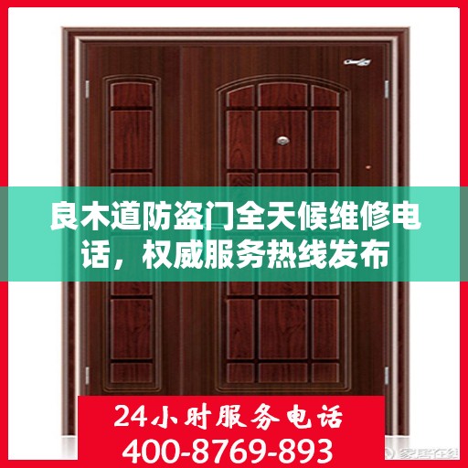 良木道防盗门全天候维修电话，权威服务热线发布