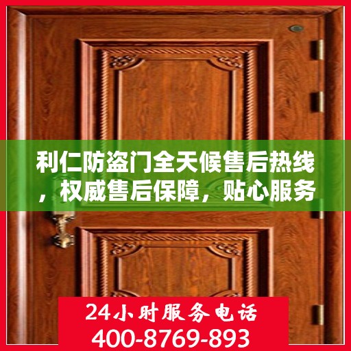 利仁防盗门全天候售后热线，权威售后保障，贴心服务不打烊