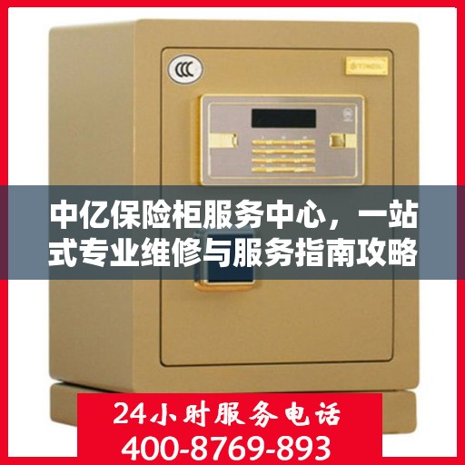 中亿保险柜服务中心，一站式专业维修与服务指南攻略