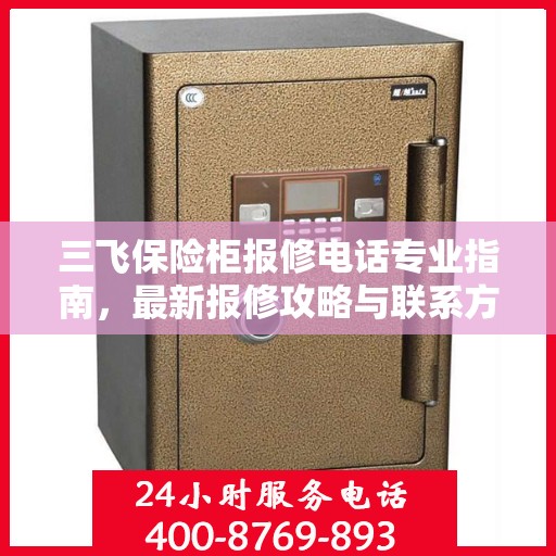 三飞保险柜报修电话专业指南，最新报修攻略与联系方式汇总