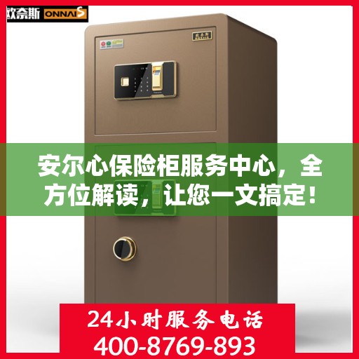 安尔心保险柜服务中心，全方位解读，让您一文搞定！