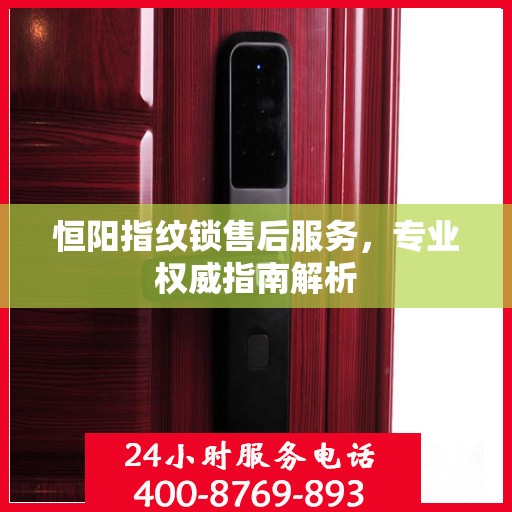 恒阳指纹锁售后服务，专业权威指南解析