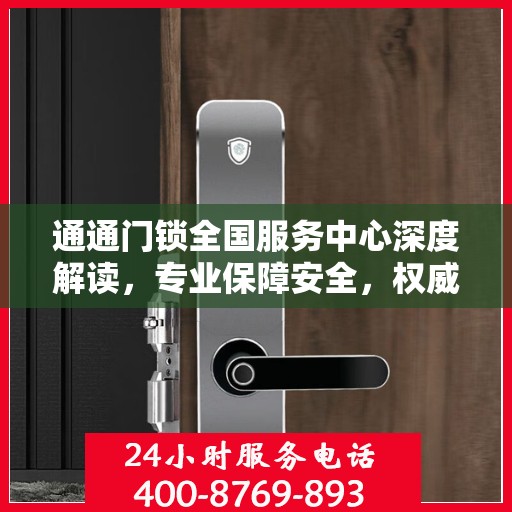 通通门锁全国服务中心深度解读，专业保障安全，权威解读锁业知识