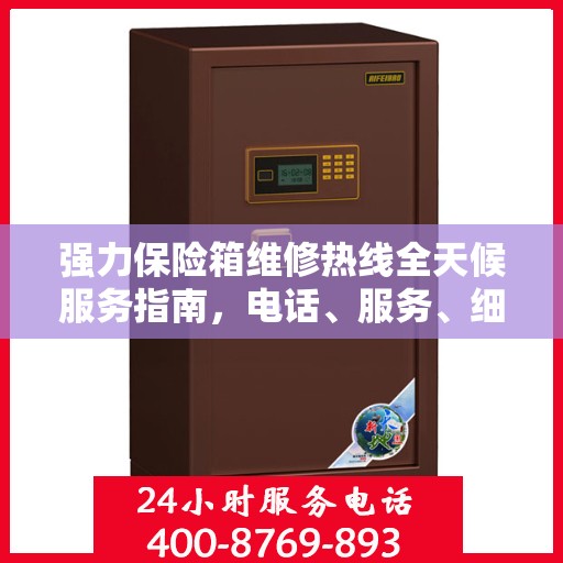 强力保险箱维修热线全天候服务指南，电话、服务、细节一网打尽