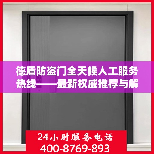 德盾防盗门全天候人工服务热线——最新权威推荐与解决方案