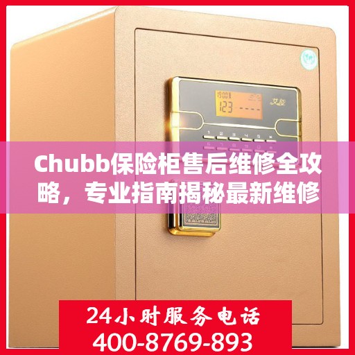 Chubb保险柜售后维修全攻略，专业指南揭秘最新维修秘籍