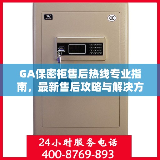 GA保密柜售后热线专业指南，最新售后攻略与解决方案