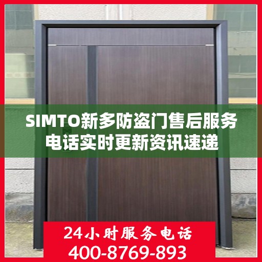 SIMTO新多防盗门售后服务电话实时更新资讯速递