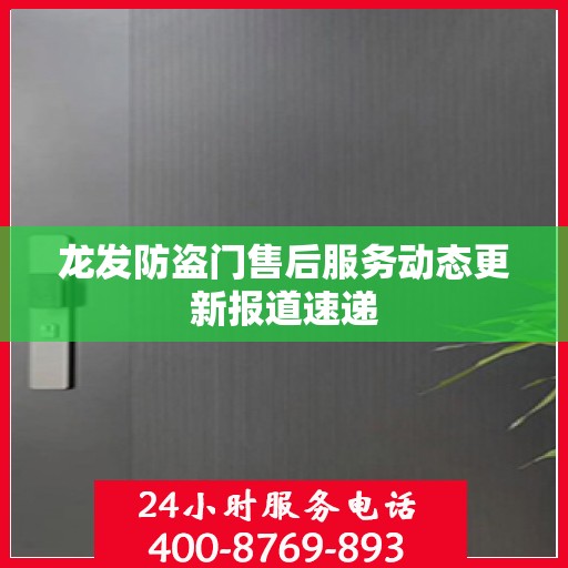 龙发防盗门售后服务动态更新报道速递